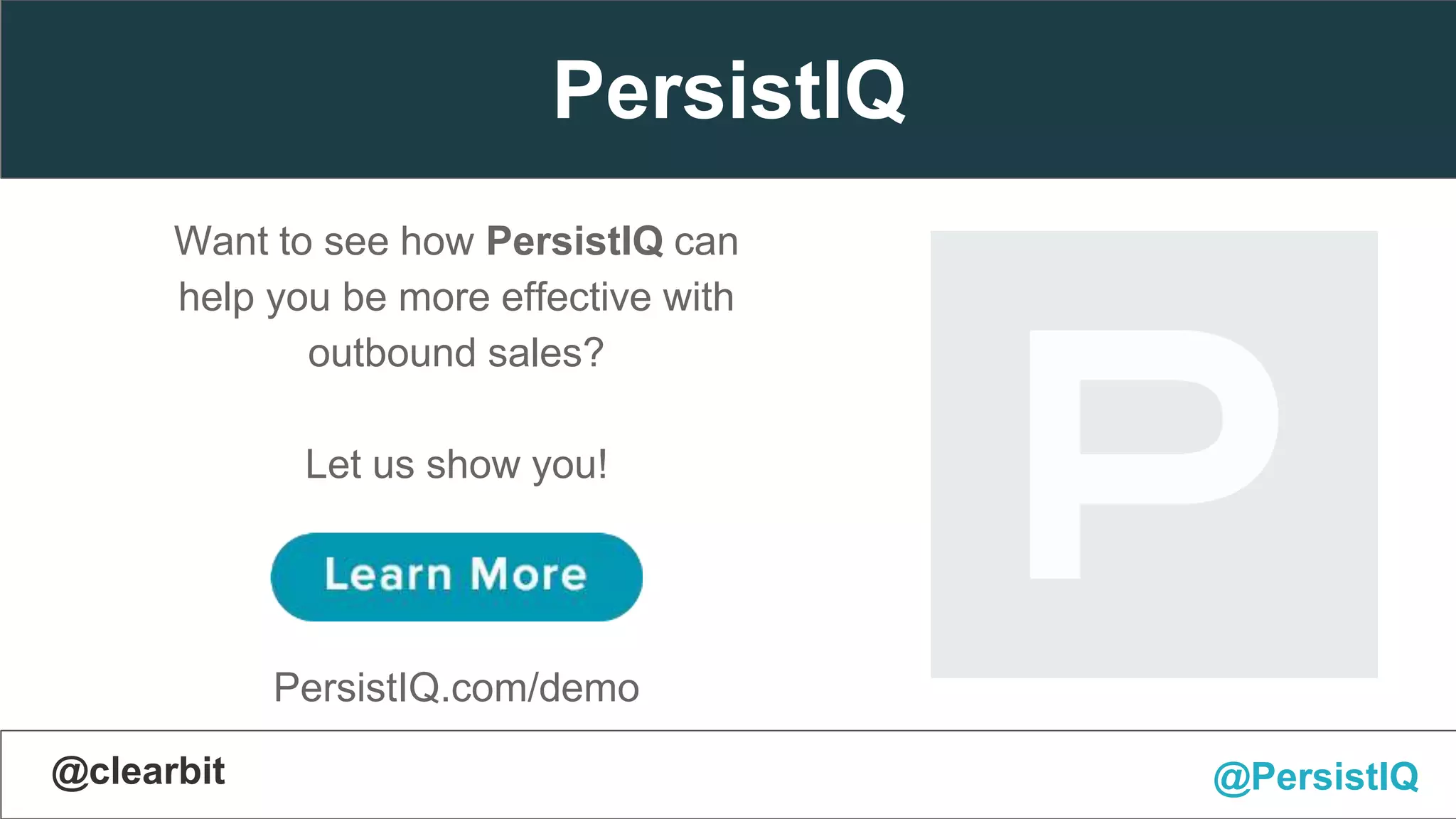 @PersistIQ
PersistIQ
Want to see how PersistIQ can
help you be more effective with
outbound sales?
Let us show you!
PersistIQ.com/demo
#MeasuringSalesMetrics@clearbit @PersistIQ
 