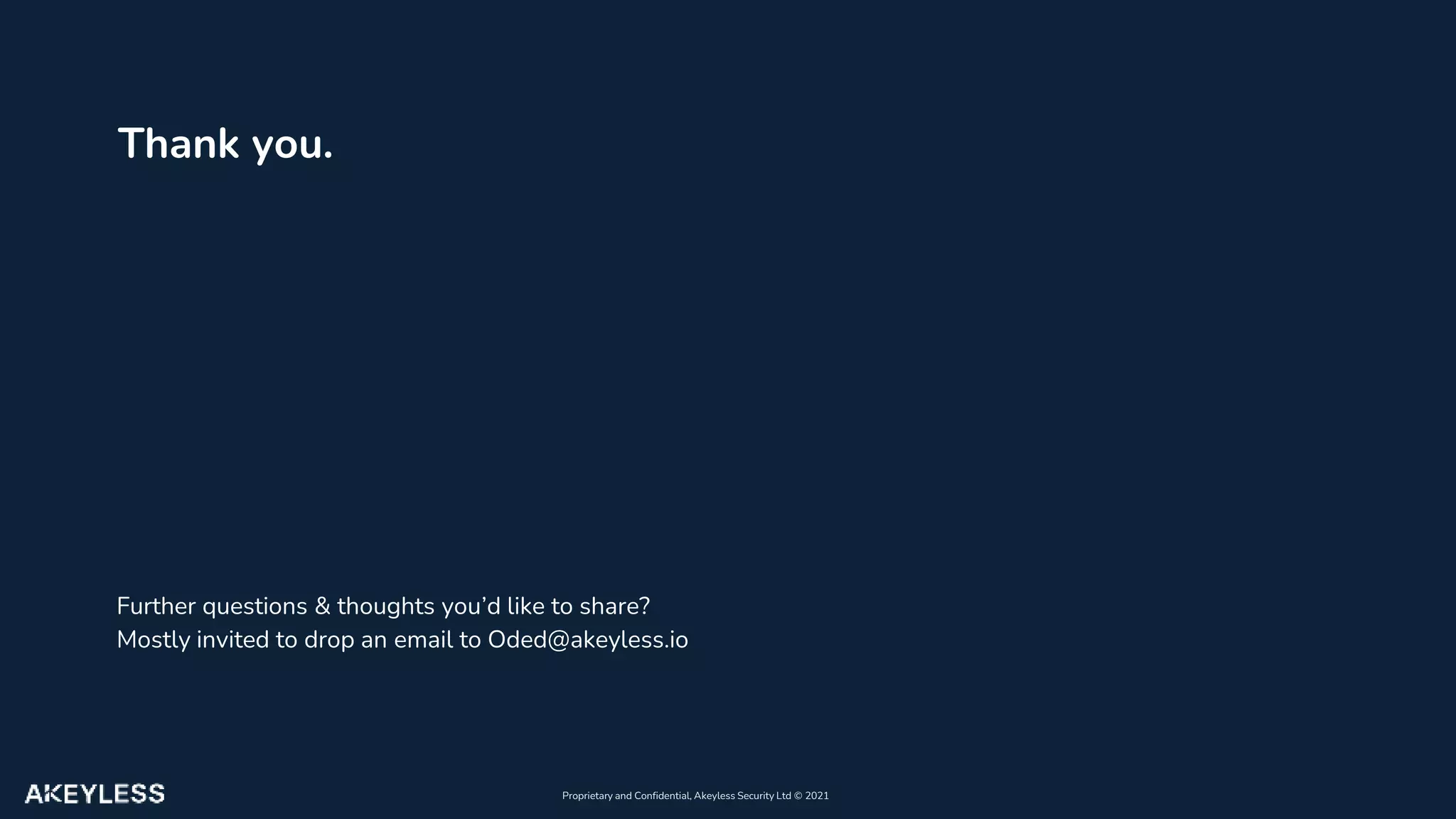 Proprietary and Confidential, Akeyless Security Ltd ©️ 2021
Thank you.
Further questions & thoughts you’d like to share?
Mostly invited to drop an email to Oded@akeyless.io
 