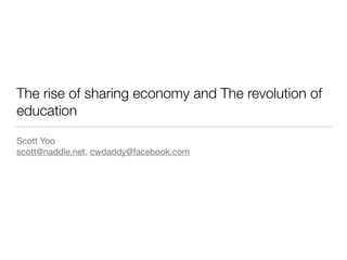 The rise of sharing economy and The revolution of
education
Scott Yoo

scott@naddle.net, cwdaddy@facebook.com
 