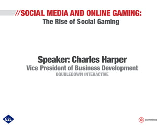 //SOCIAL

MEDIA AND ONLINE GAMING:

The Rise of Social Gaming

Speaker: Charles Harper

Vice President of Business Development
DOUBLEDOWN INTERACTIVE

MASTERMINDS

 