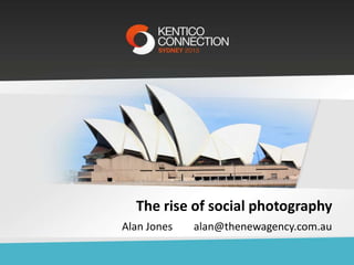 The rise of social photography
Alan Jones

alan@thenewagency.com.au

 