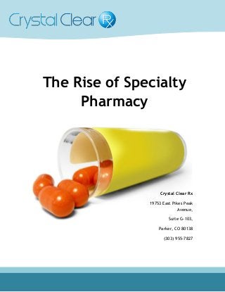 The Rise of Specialty
Pharmacy
Crystal Clear Rx
19753 East Pikes Peak
Avenue,
Suite G-103,
Parker, CO 80138
(303) 955-7827
 