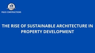 THE RISE OF SUSTAINABLE ARCHITECTURE IN
PROPERTY DEVELOPMENT
 