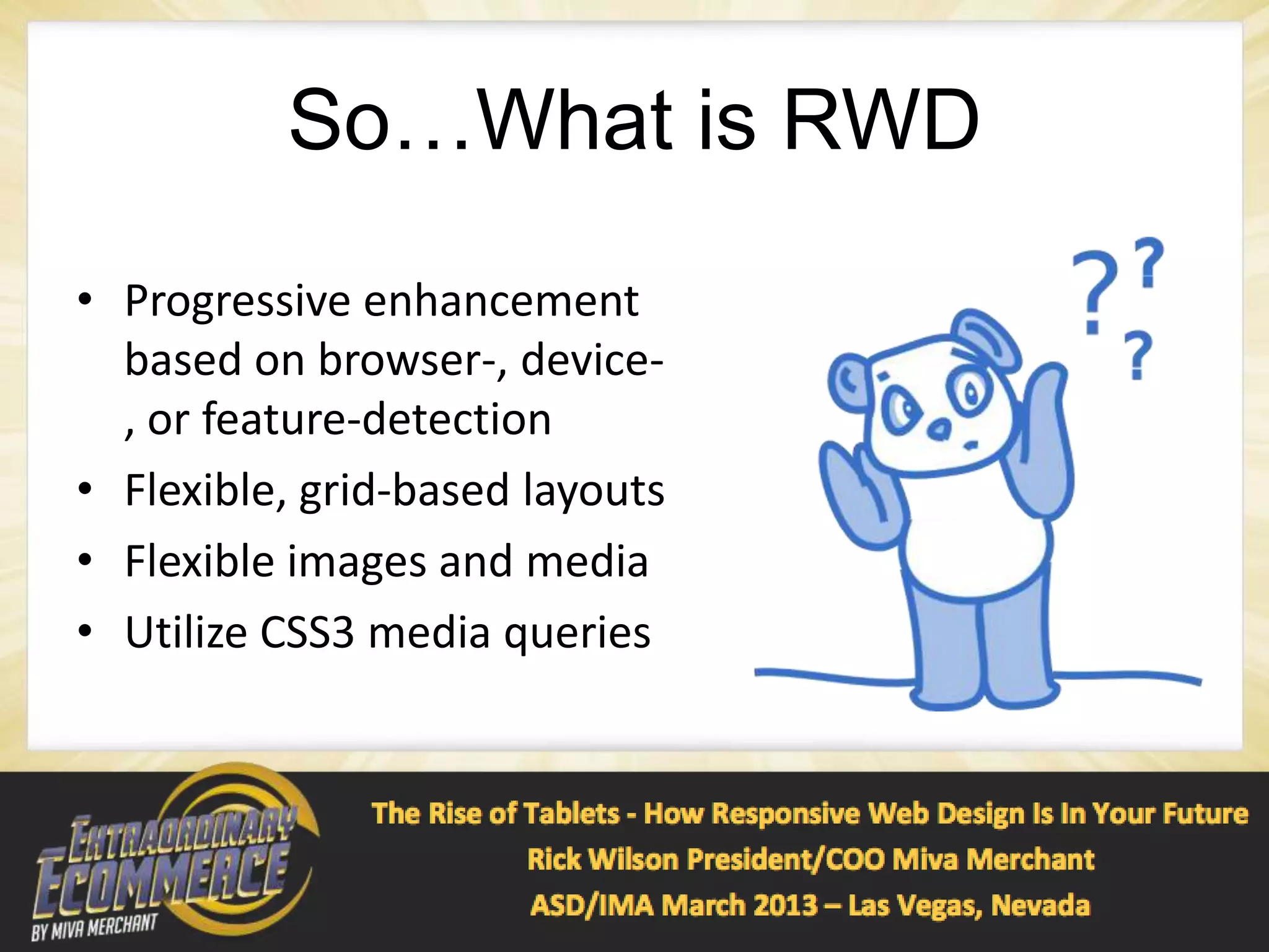 So…What is RWD
• Progressive enhancement
  based on browser-, device-
  , or feature-detection
• Flexible, grid-based layouts
• Flexible images and media
• Utilize CSS3 media queries
 