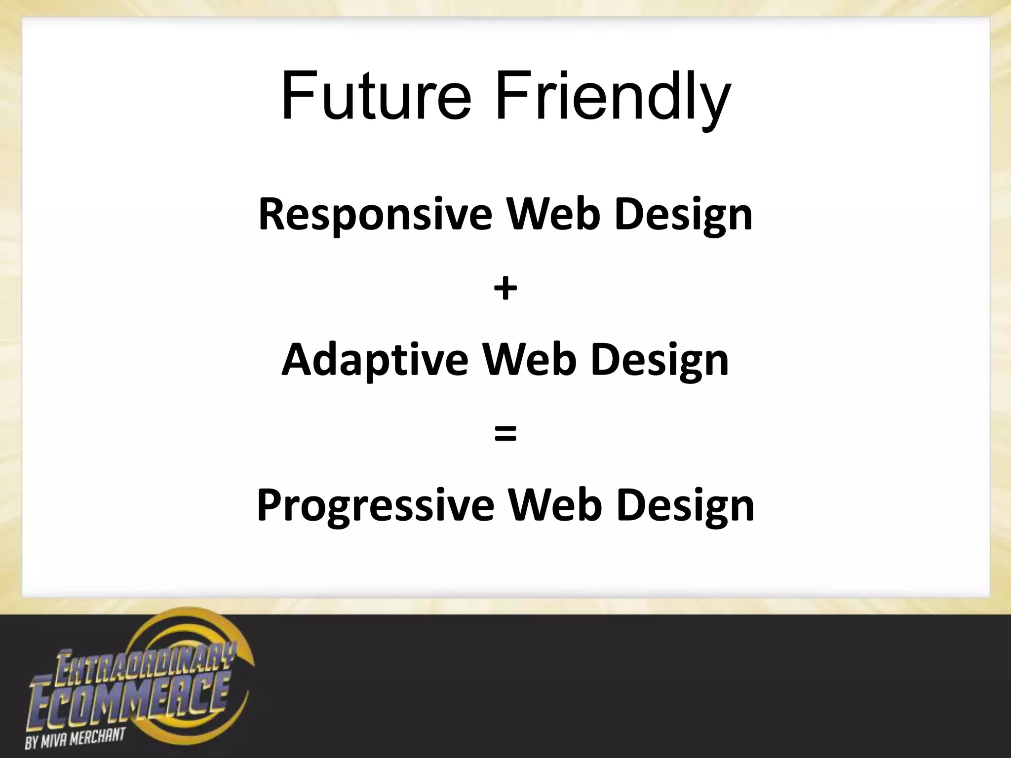 Future Friendly
Responsive Web Design
           +
 Adaptive Web Design
           =
Progressive Web Design
 
