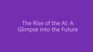The Rise of the AI: A
Glimpse into the Future
 