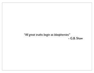 “All great truths begin as blasphemies”
                                      - G.B. Shaw
 