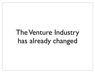 The Venture Industry
has already changed
 
