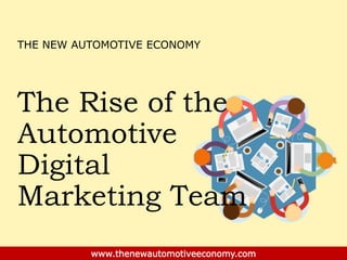 The Rise of the
Automotive
Digital
Marketing Team
www.thenewautomotiveeconomy.com
THE NEW AUTOMOTIVE ECONOMY
 