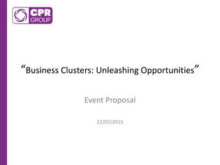 “Business Clusters: Unleashing Opportunities”
Event Proposal
22/07/2015
 