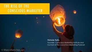 THE RISE OF THE
CONSCIOUS MARKETER
Nichole Kelly
Founder, Conscious Marketing Institute and
Co-host of The Conscious Marketing Podcast
 