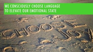 WE CONSCIOUSLY CHOOSE LANGUAGE
TO ELEVATE OUR EMOTIONAL STATE
Photo Credit: Naturallife.com
 