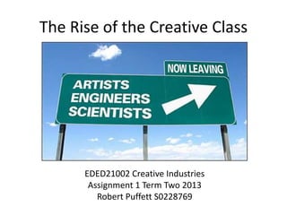 The Rise of the Creative Class
EDED21002 Creative Industries
Assignment 1 Term Two 2013
Robert Puffett S0228769
 