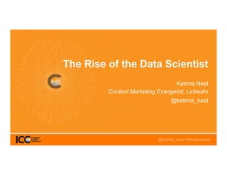 @katrina_neal • #intelcontent
The Rise of the Data Scientist
Katrina Neal
Content Marketing Evangelist, LinkedIn
@katrina_neal
 