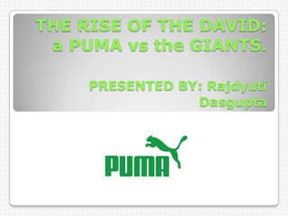 THE RISE OF THE DAVID: a PUMA vs the GIANTS.PRESENTED BY: Rajdyuti Dasgupta 