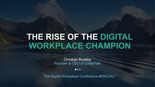 1
THE RISE OF THE DIGITAL
WORKPLACE CHAMPION
Christian Buckley
Founder & CEO of CollabTalk
The Digital Workplace Conference #DWCAU
 