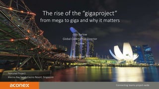 CONFIDENTIAL | 1
Featured Project:
Marina Bay Sands Casino Resort, Singapore
Connecting teams project-wide
The rise of the “gigaproject”
from mega to giga and why it matters
Guy Barlow
Global Commercial Director
Aconex
16 November 2017
 