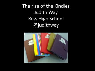 The rise of the Kindles
Judith Way
Kew High School
@judithway
 