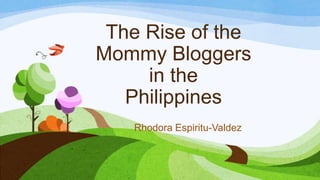 The Rise of the
Mommy Bloggers
in the
Philippines
Rhodora Espiritu-Valdez
 