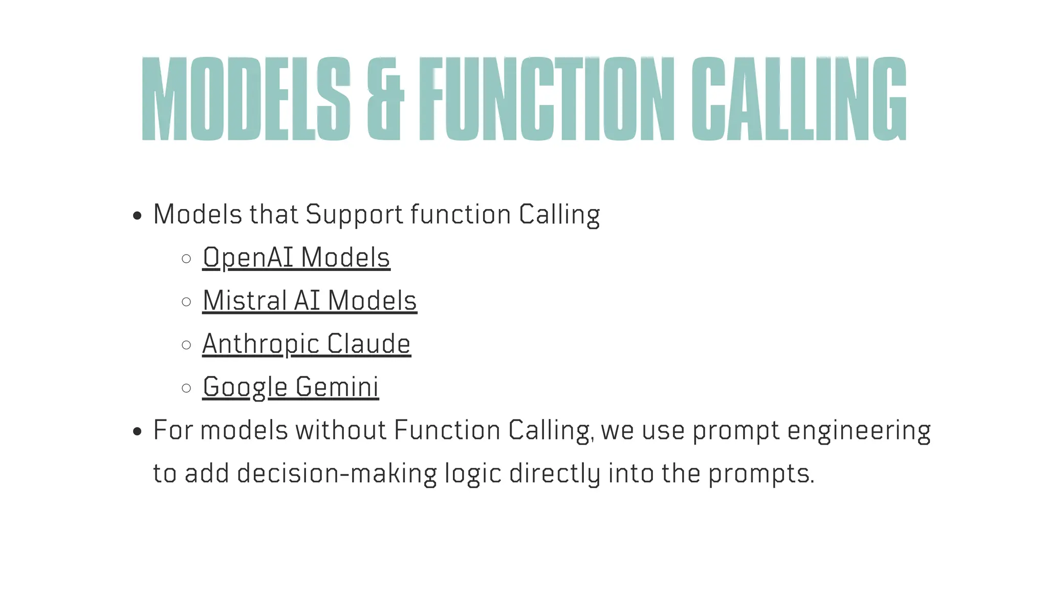 MODELS&FUNCTIONCALLING
Models that Support function Calling
OpenAI Models
Mistral AI Models
Anthropic Claude
Google Gemini
For models without Function Calling, we use prompt engineering
to add decision-making logic directly into the prompts.
 