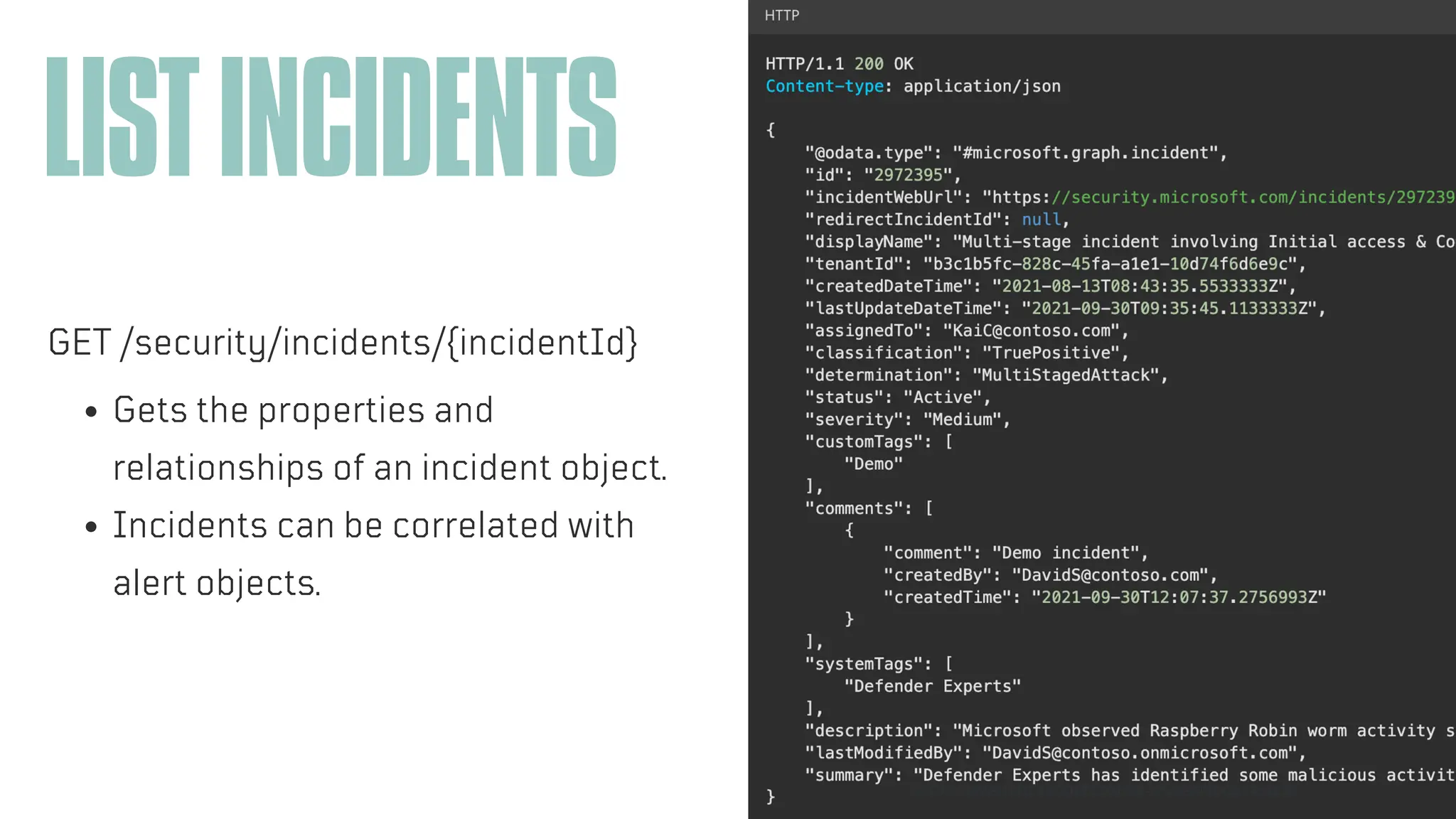 ARTIFICIAL INTELLIGENCE
LISTINCIDENTS
GET /security/incidents/{incidentId}
Gets the properties and
relationships of an incident object.
Incidents can be correlated with
alert objects.
HTTPS://LEARN.MICROSOFT.COM/EN-US/GRAPH/OVERVIEW
 