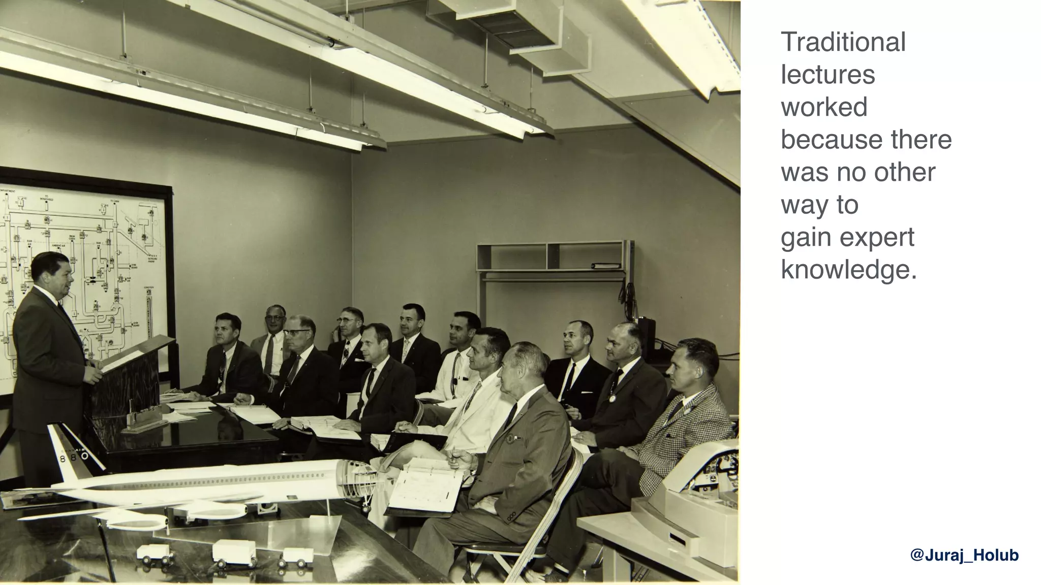 Traditional
lectures
worked
because there
was no other
way to
gain expert
knowledge.
@Juraj_Holub
 