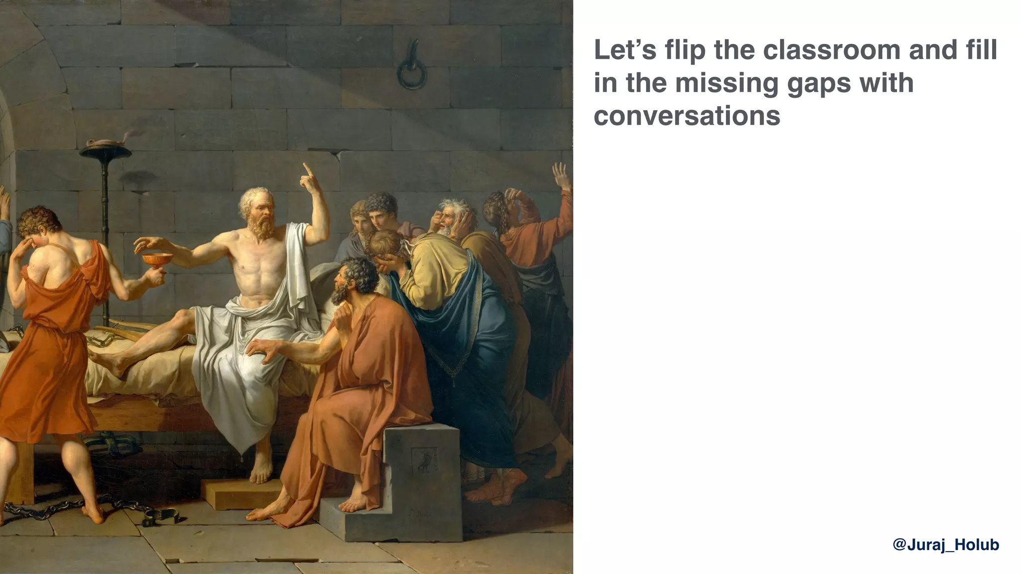 @Juraj_Holub
Let’s ﬂip the classroom and ﬁll
in the missing gaps with
conversations
 