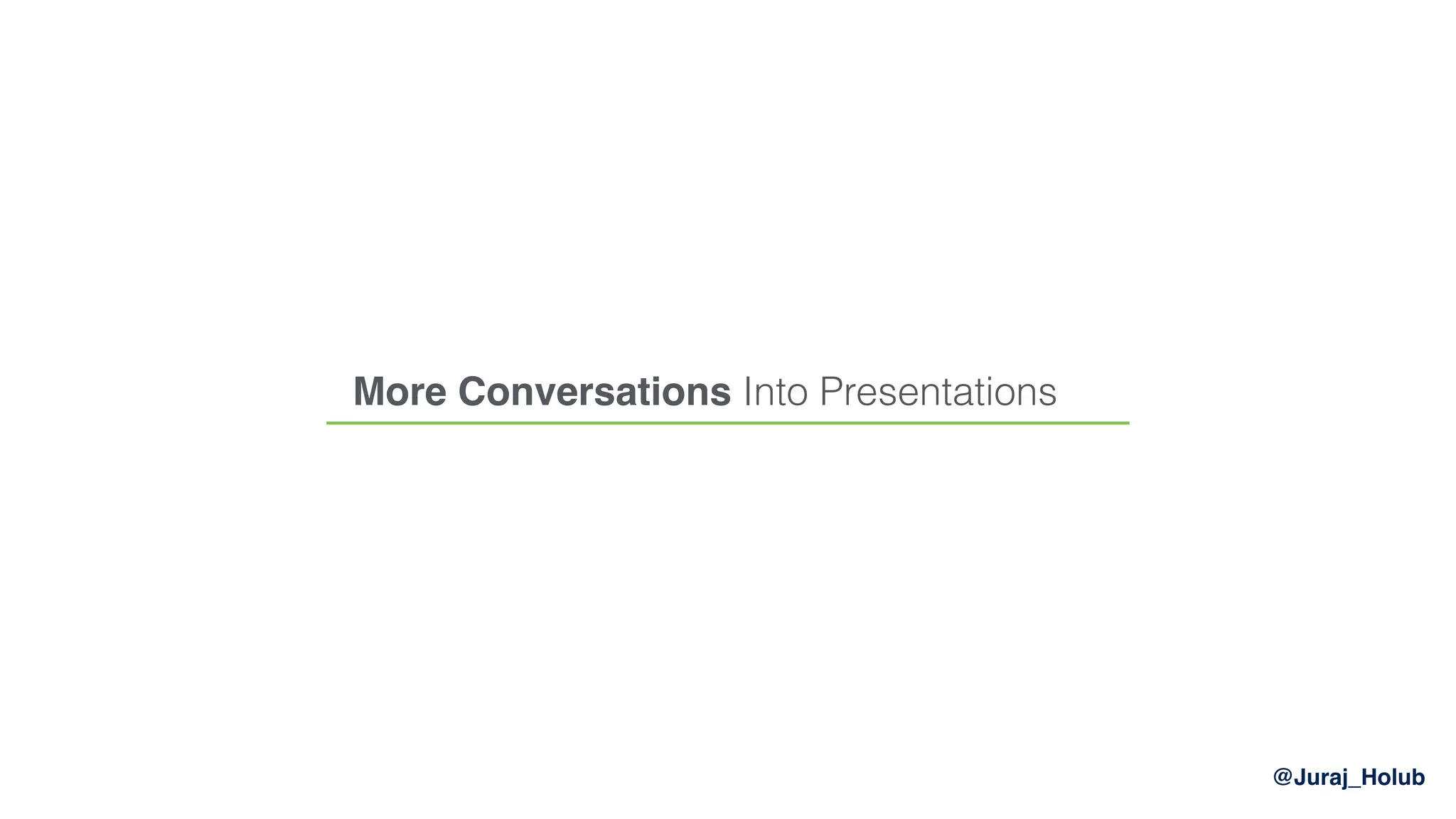 @Juraj_Holub
More Conversations Into Presentations
 