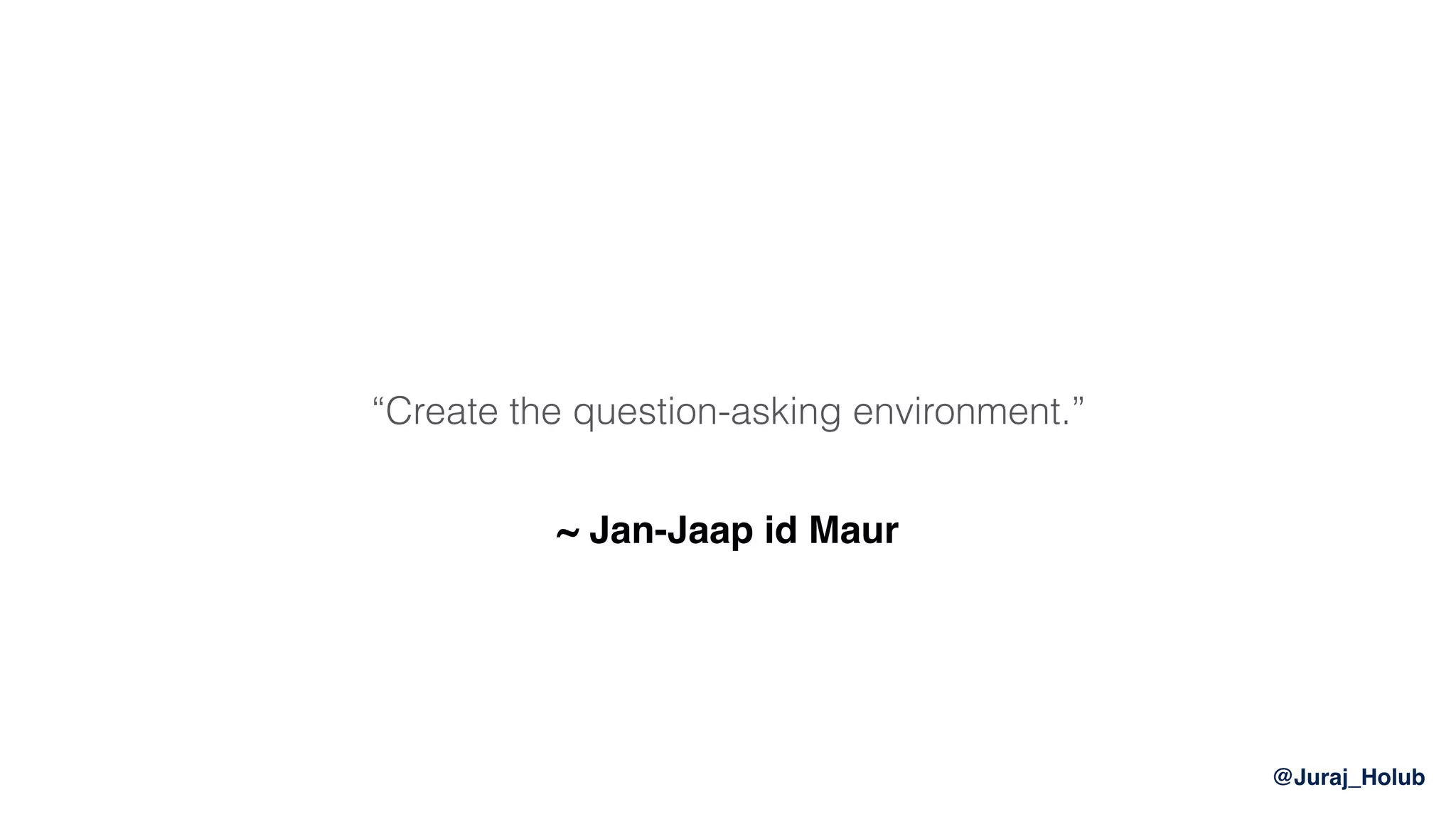 @Juraj_Holub
“Create the question-asking environment.”
~ Jan-Jaap id Maur
 