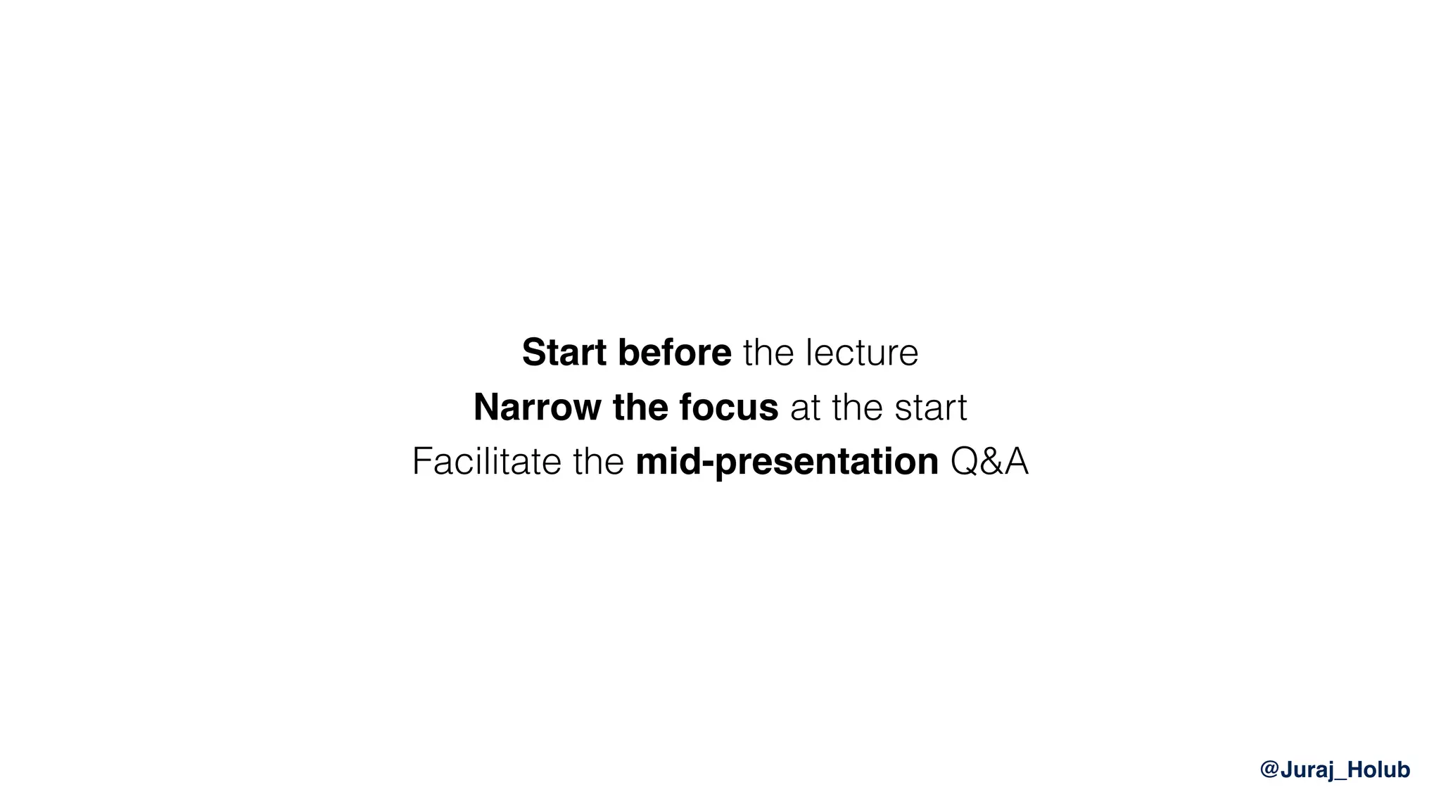 @Juraj_Holub
Start before the lecture 
Narrow the focus at the start
Facilitate the mid-presentation Q&A
 