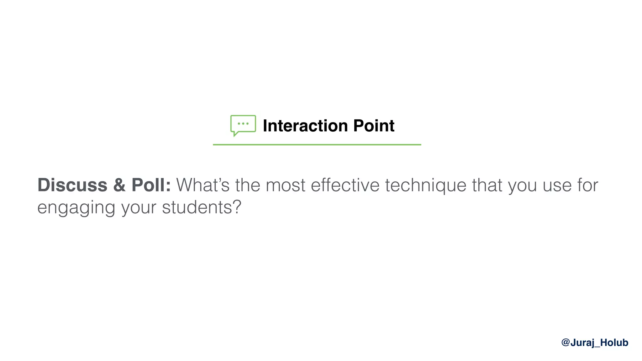 @Juraj_Holub
Discuss & Poll: What’s the most effective technique that you use for
engaging your students?
Interaction Point
 