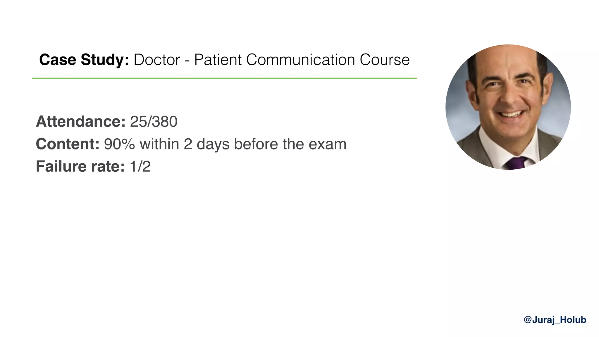 @Juraj_Holub
Attendance: 25/380
Content: 90% within 2 days before the exam
Failure rate: 1/2
Case Study: Doctor - Patient Communication Course
 