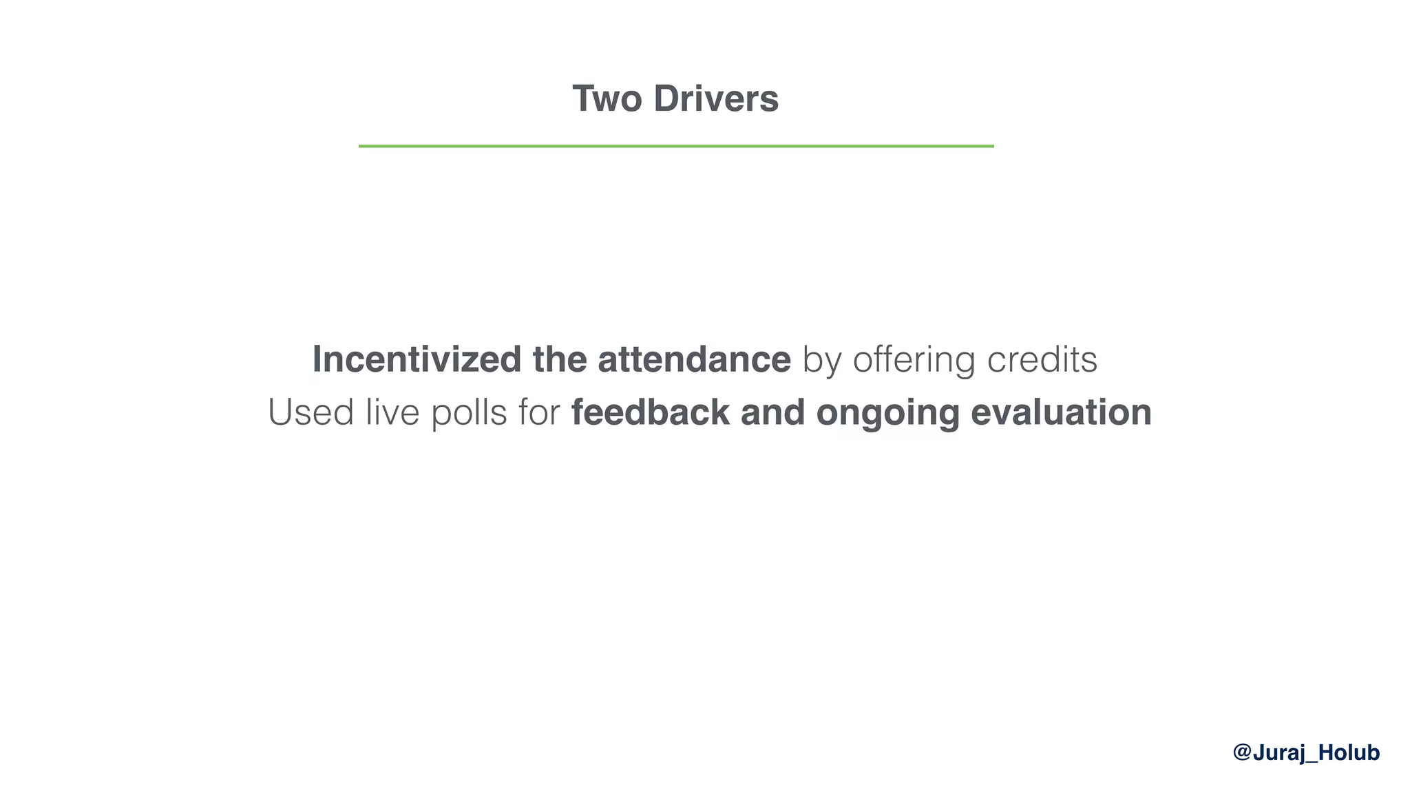 @Juraj_Holub
Two Drivers
Incentivized the attendance by offering credits 
Used live polls for feedback and ongoing evaluation
 