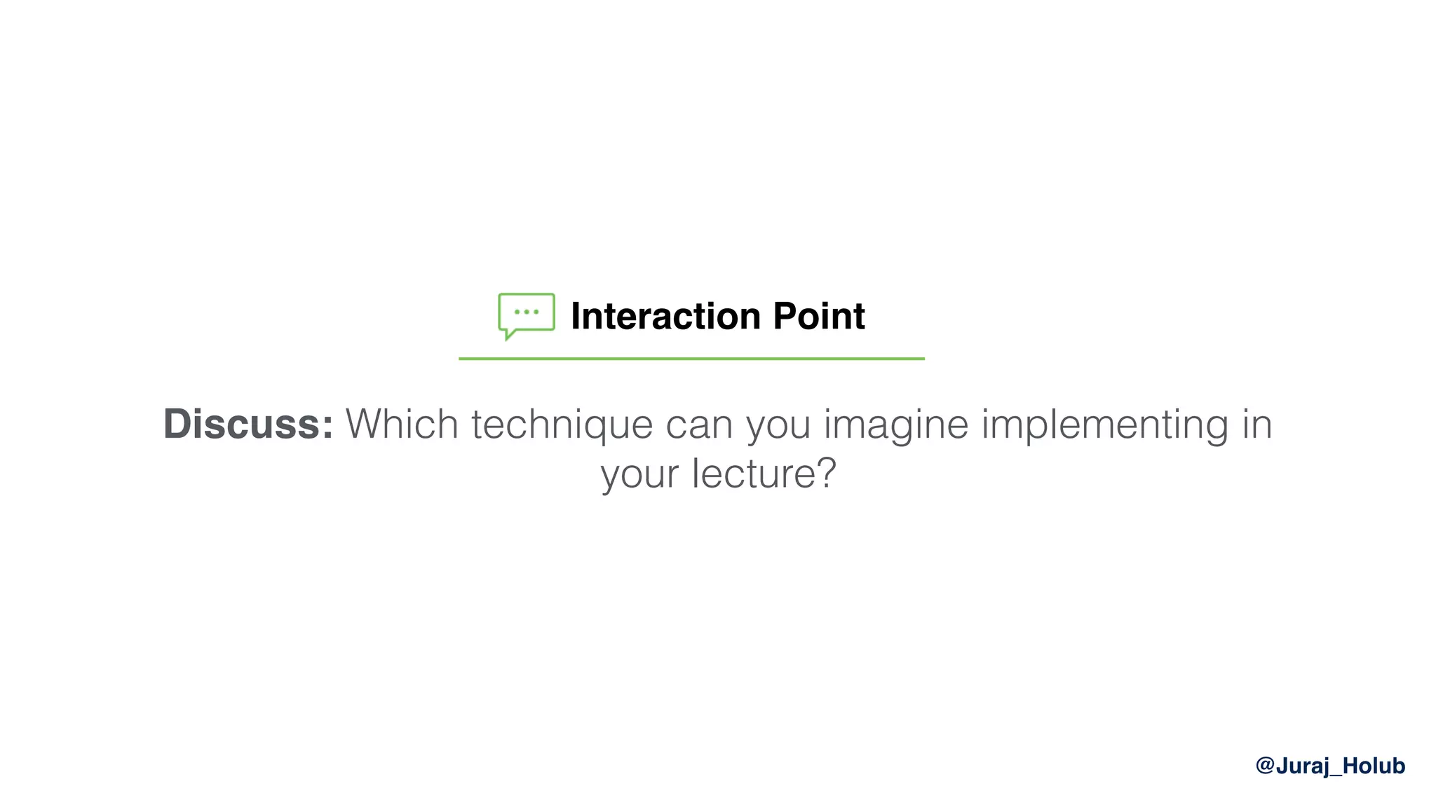 @Juraj_Holub
Discuss: Which technique can you imagine implementing in
your lecture?
Interaction Point
 