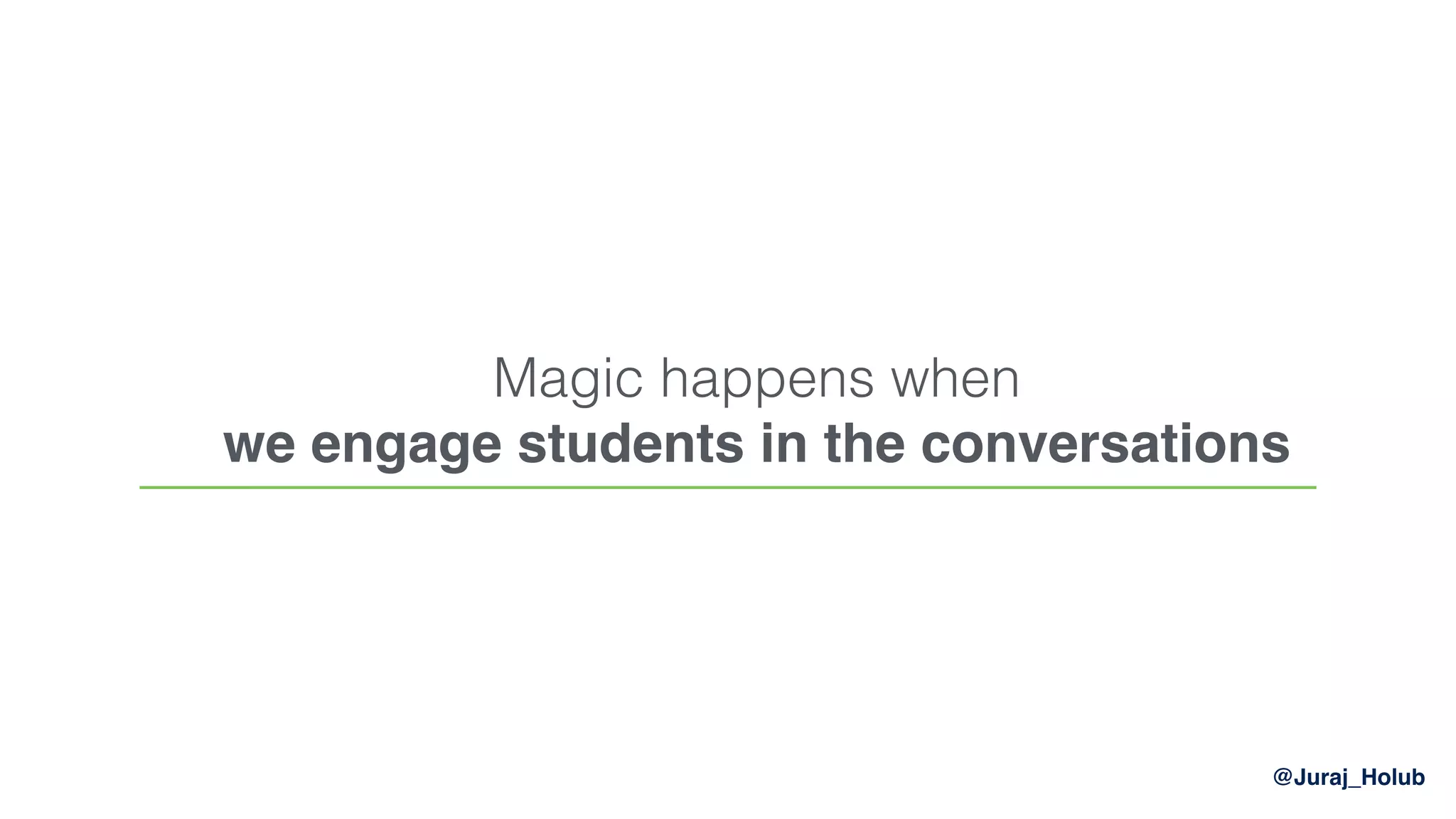 @Juraj_Holub
Magic happens when
we engage students in the conversations
 