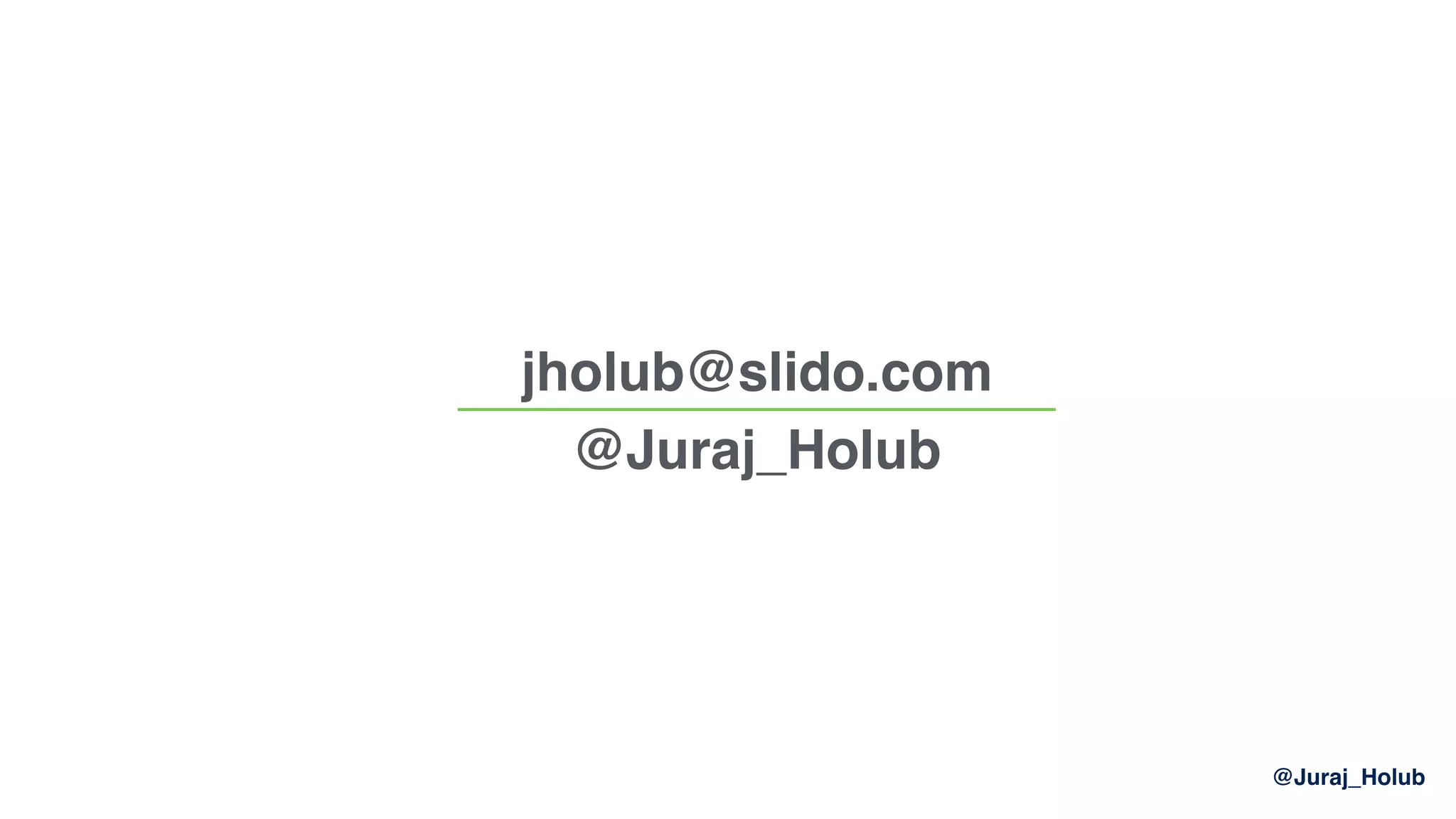 @Juraj_Holub
jholub@slido.com 
@Juraj_Holub
 