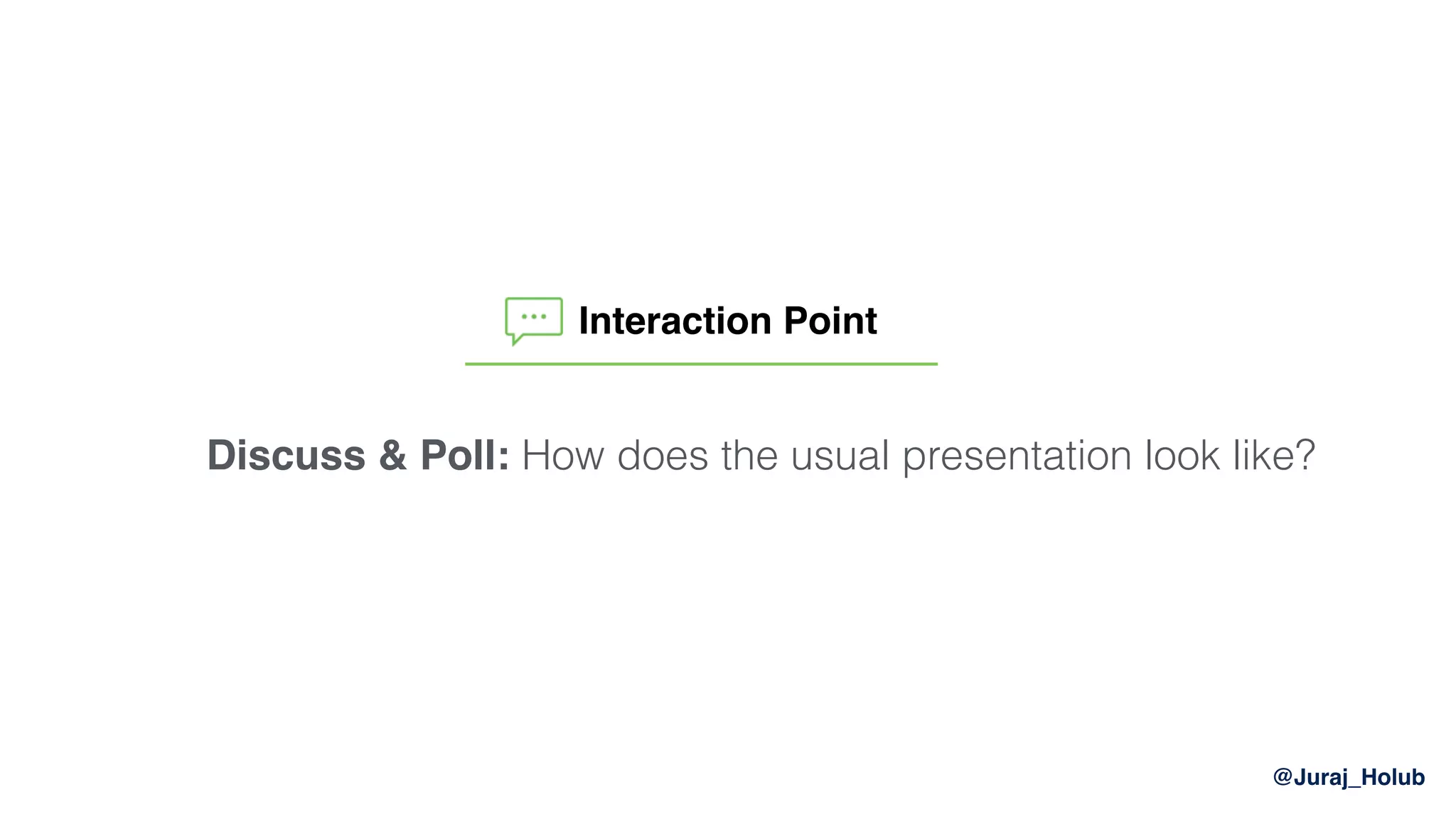 @Juraj_Holub
Discuss & Poll: How does the usual presentation look like?
Interaction Point
 