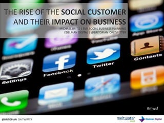 THE RISE OF THE SOCIAL CUSTOMER   AND THEIR IMPACT ON BUSINESS MICHAEL BRITO | SVP, SOCIAL BUSINESS PLANNING EDELMAN DIGITAL | @BRITOPIAN  ON TWITTER #mwsf @BRITOPIAN  ON TWITTER 