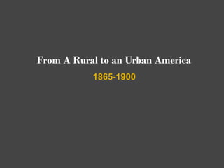 From A Rural to an Urban America
           1865-1900
 