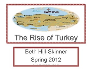 The Rise of Turkey
   Beth Hill-Skinner
     Spring 2012
      Property of OutoftheBoxIntl and Beth Hill-
                      Skinner
 