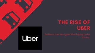 THE RISE OF
UBER
The Rise of Taxis Reimagined While Fighting Global
Warming
 