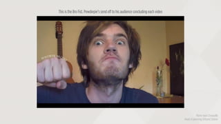 Pierre-Jean Choquelle
Head of planning @Brand Station
This is the Bro Fist. Pewdiepie’s send off to his audience concludin...