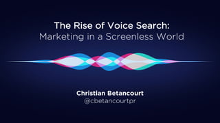 The Rise of Voice Search:
Marketing in a Screenless World
Christian Betancourt
@cbetancourtpr
 