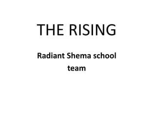THE RISING
Radiant Shema school
team
 