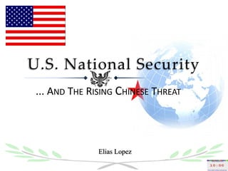 U.S. National Security
 ... AND THE RISING CHINESE THREAT




               Elias Lopez
 