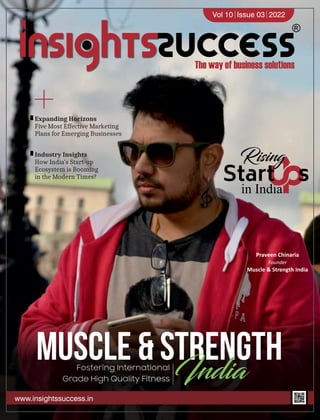 +
Muscle & Strength
Fostering International
Grade High Quality Fitness India
in India
Start s
Rising
Praveen Chinaria
Founder
Muscle & Strength India
Vol 10 Issue 03 2022
www.insightssuccess.in
Expanding Horizons
Five Most Effective Marketing
Plans for Emerging Businesses
Industry Insights
How India's Start-up
Ecosystem is Booming
in the Modern Times?
 