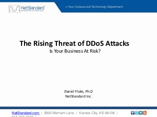 The Rising Threat of DDoS Attacks
Is Your Business At Risk?
NetStandard.com | 2000 Merriam Lane | Kansas City, KS 66106 |
Daniel Fluke, Ph.D
NetStandard Inc.
 