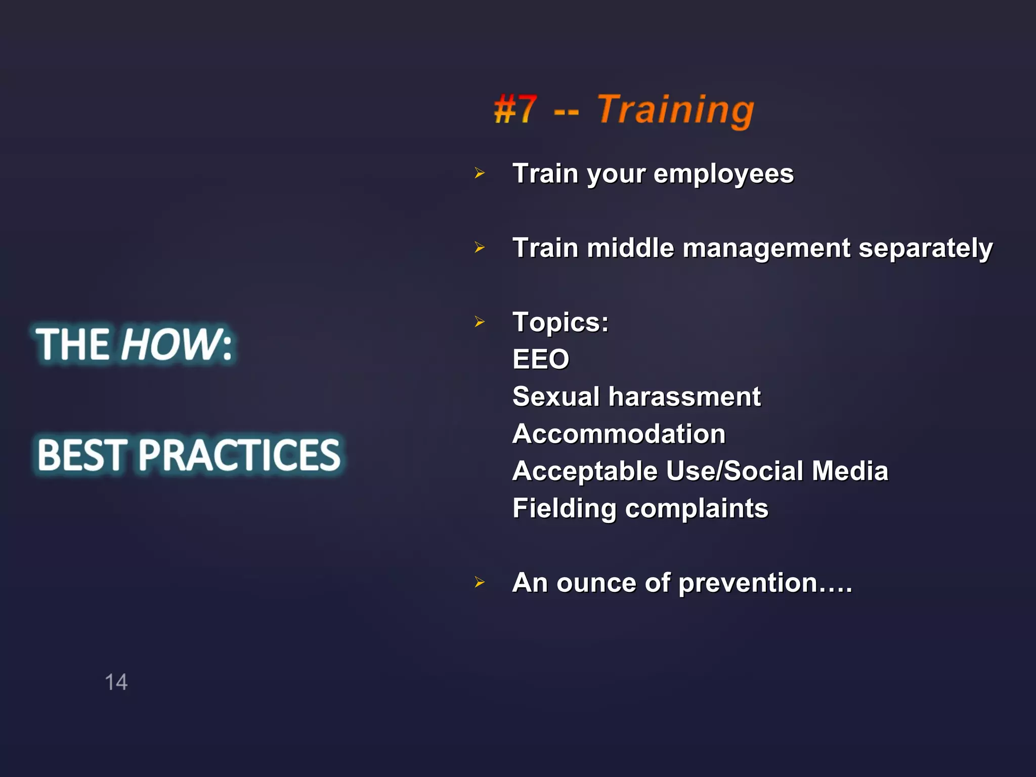Train your employees Train middle management separately Topics: EEO Sexual harassment Accommodation Acceptable Use/Social Media Fielding complaints An ounce of prevention…. 