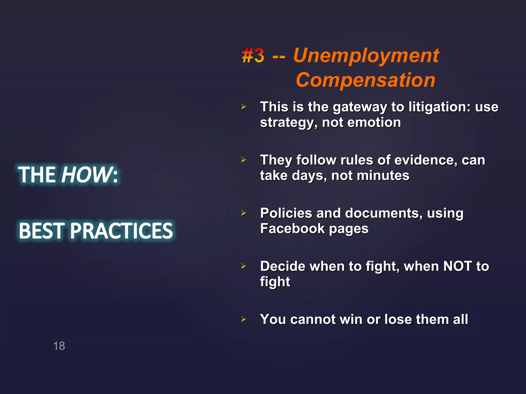 This is the gateway to litigation: use strategy, not emotion They follow rules of evidence, can take days, not minutes Policies and documents, using Facebook pages Decide when to fight, when NOT to fight You cannot win or lose them all 