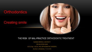 GUANGXI MEDICAL UNIVERSITY
DR.HAN NYEIN AUNG
B.D.S (Ygn} , M.D.Sc, PhD (ORTHOGNATHIC SURGERY)
Adv Dip in orthodontics , F.I C.C.D.E
THE RISK OF MAL-PRACTICE ORTHODONTIC TREATMENT
Creating smile
Orthodontics
 